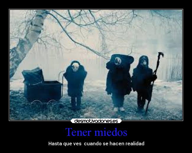 Tener miedos - Hasta que ves  cuando se hacen realidad