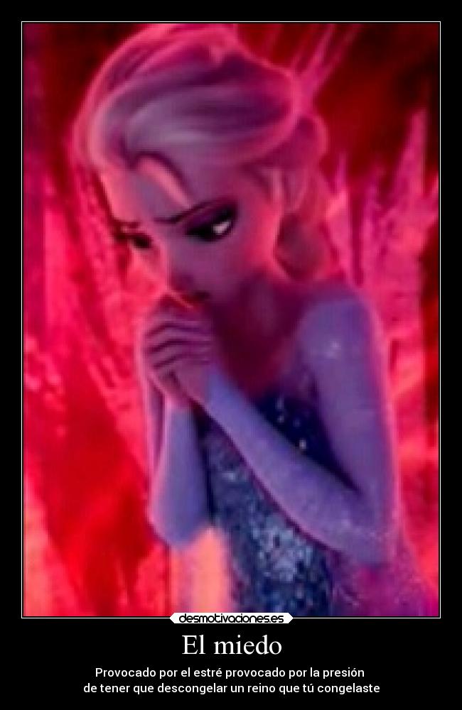 El miedo - Provocado por el estré provocado por la presión
de tener que descongelar un reino que tú congelaste