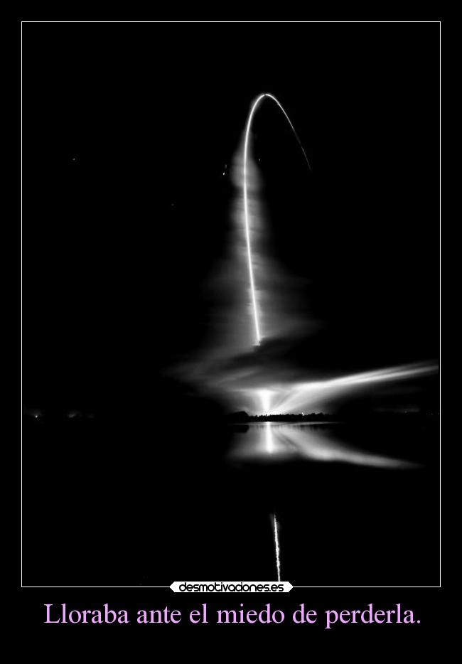 Lloraba ante el miedo de perderla. -