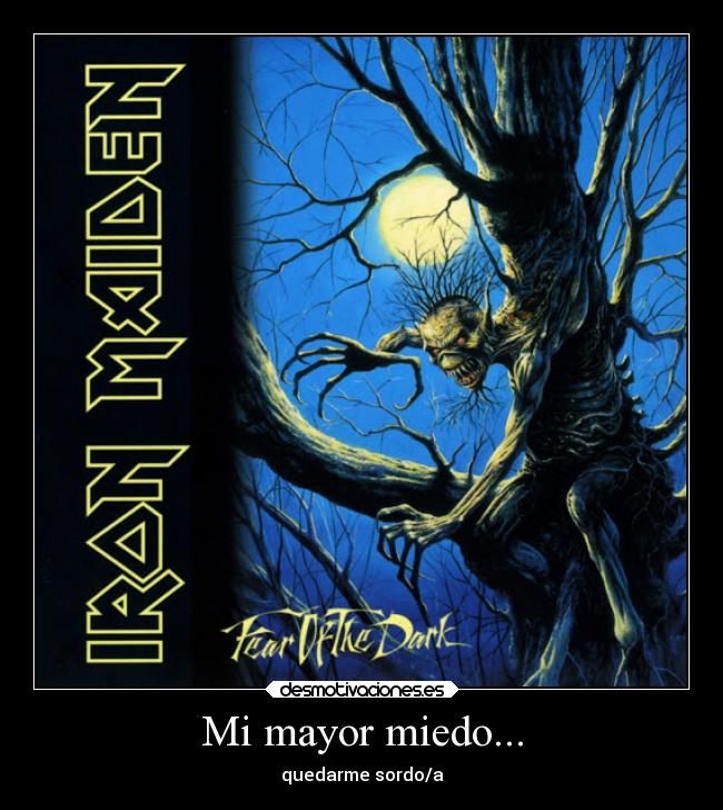 Mi mayor miedo... - quedarme sordo/a