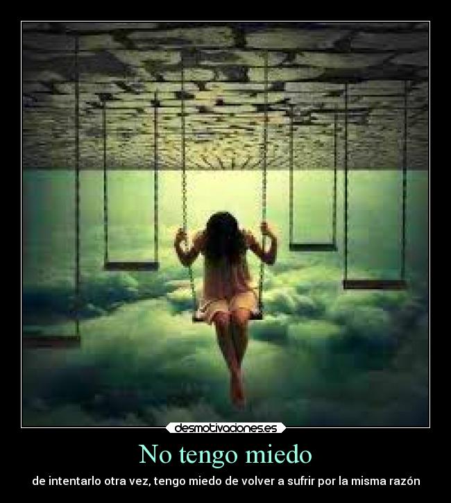 No tengo miedo - de intentarlo otra vez, tengo miedo de volver a sufrir por la misma razón