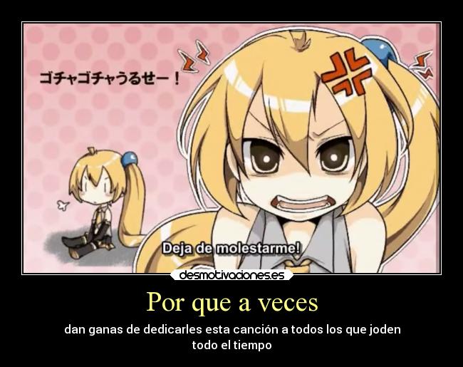 Por que a veces - dan ganas de dedicarles esta canción a todos los que joden
todo el tiempo