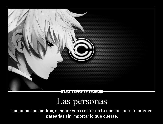 Las personas - son como las piedras, siempre van a estar en tu camino, pero tu puedes
patearlas sin importar lo que cueste.
