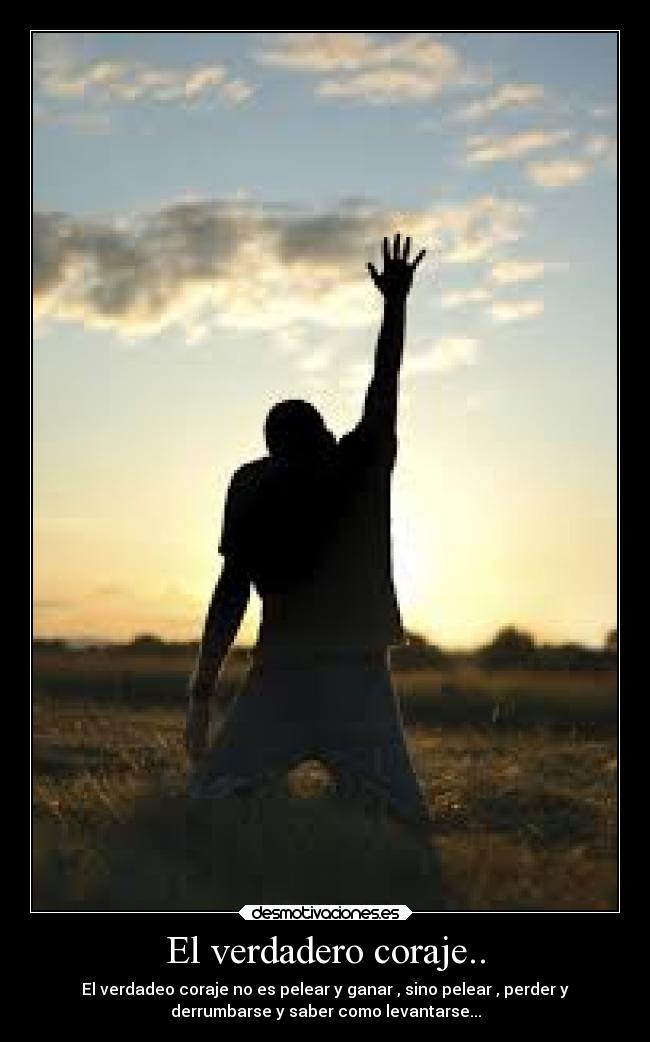 El verdadero coraje.. - El verdadeo coraje no es pelear y ganar , sino pelear , perder y
derrumbarse y saber como levantarse...