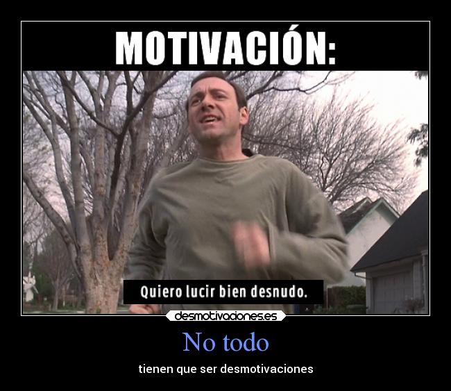 No todo - tienen que ser desmotivaciones