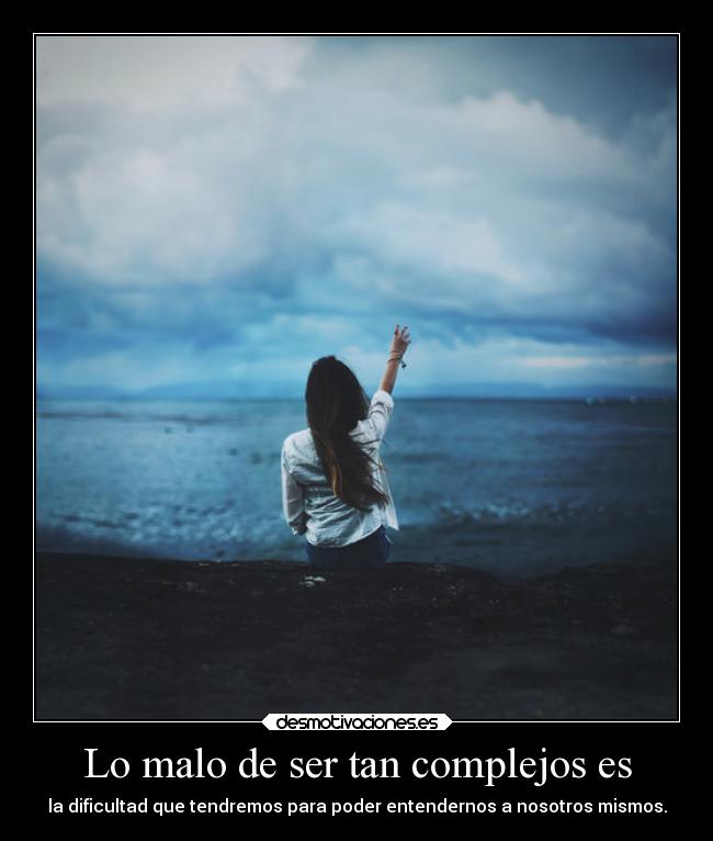 Lo malo de ser tan complejos es -