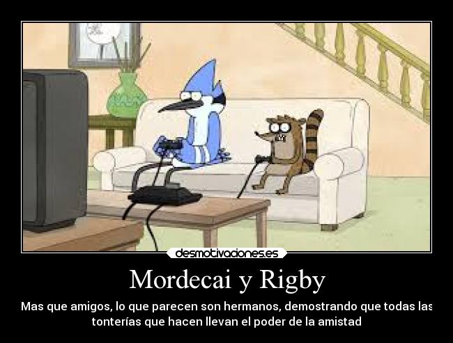Mordecai y Rigby - Mas que amigos, lo que parecen son hermanos, demostrando que todas las
tonterías que hacen llevan el poder de la amistad