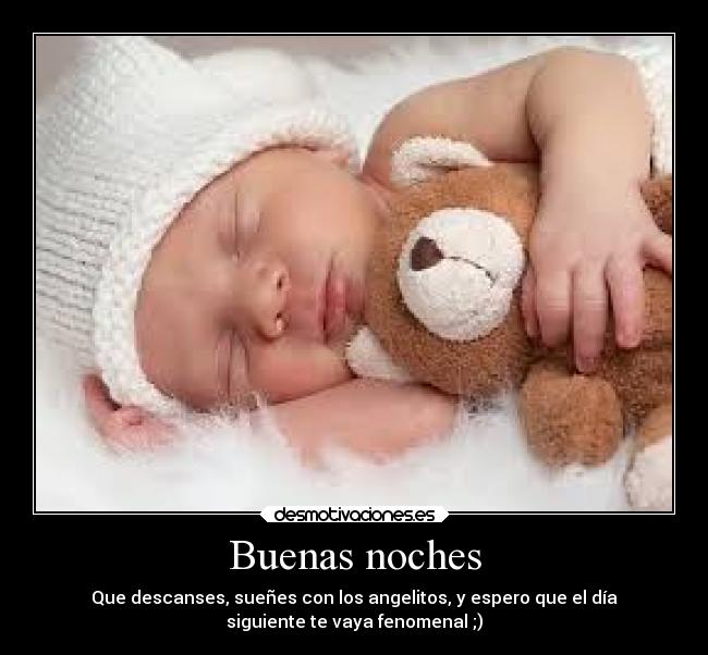 Buenas noches - Que descanses, sueñes con los angelitos, y espero que el día
siguiente te vaya fenomenal ;)