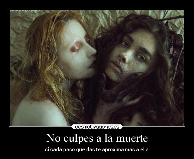 No culpes a la muerte - si cada paso que das te aproxima más a ella.