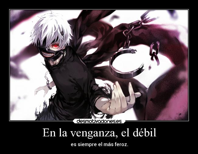 En la venganza, el débil - es siempre el más feroz.