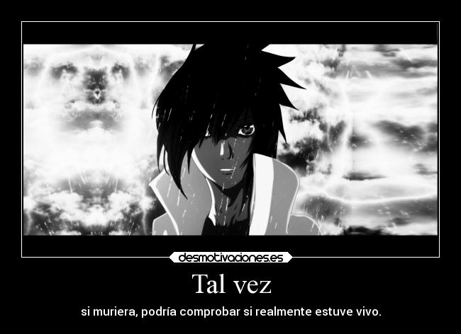 Tal vez - si muriera, podría comprobar si realmente estuve vivo.