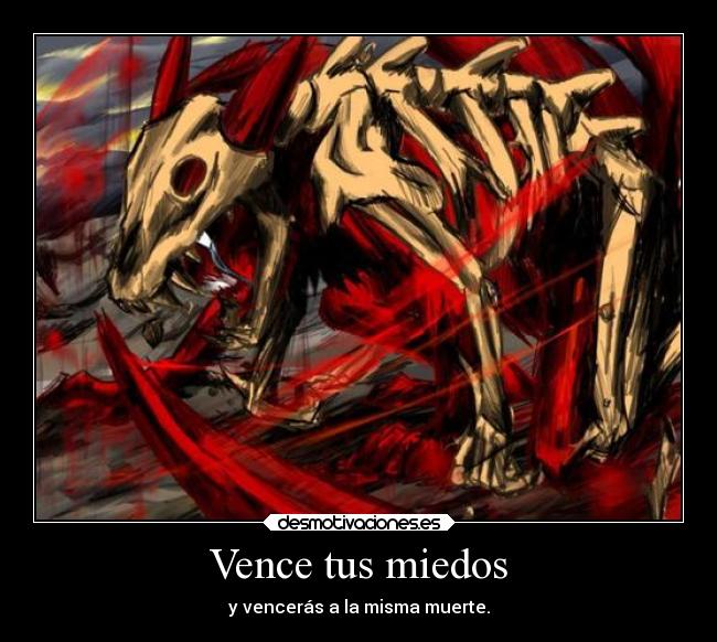 Vence tus miedos - y vencerás a la misma muerte.