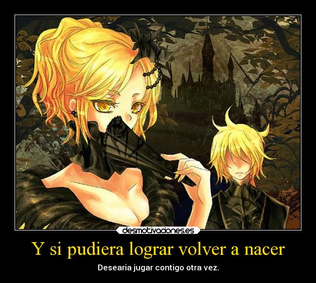 Y si pudiera lograr volver a nacer - Desearia jugar contigo otra vez.