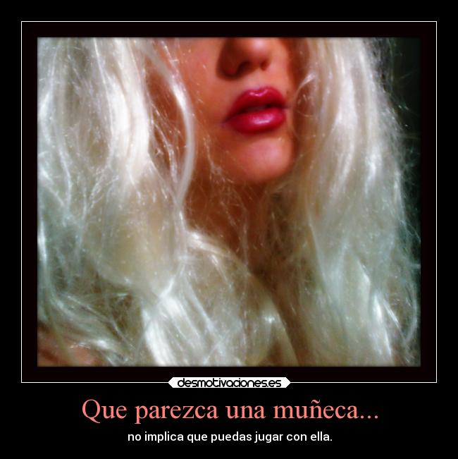 Que parezca una muñeca... - no implica que puedas jugar con ella.