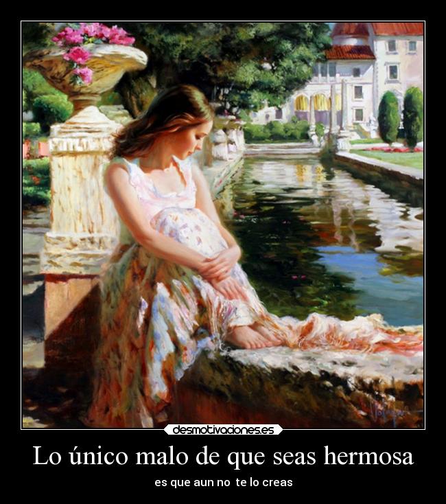 Lo único malo de que seas hermosa - es que aun no te lo creas