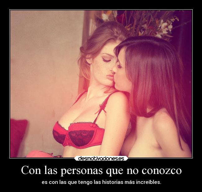 Con las personas que no conozco - es con las que tengo las historias más increíbles.