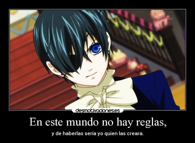 En este mundo no hay reglas, - y de haberlas sería yo quien las creara.