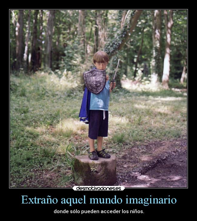 Extraño aquel mundo imaginario - donde sólo pueden acceder los niños.