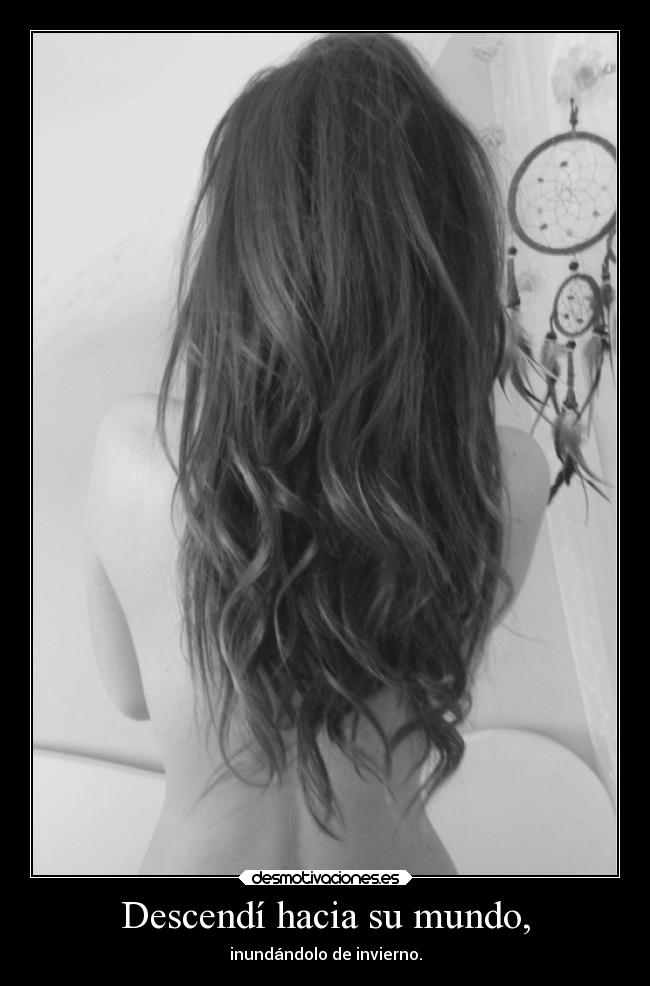 Descendí hacia su mundo, -