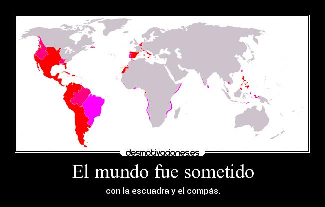 El mundo fue sometido - con la escuadra y el compás.