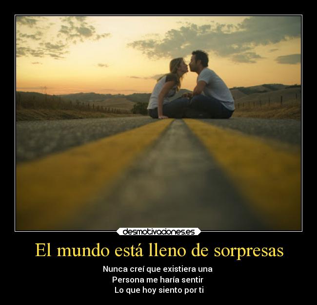 El mundo está lleno de sorpresas - Nunca creí que existiera una
Persona me haría sentir
Lo que hoy siento por ti