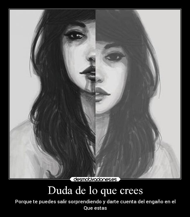Duda de lo que crees - Porque te puedes salir sorprendiendo y darte cuenta del engaño en el
Que estas