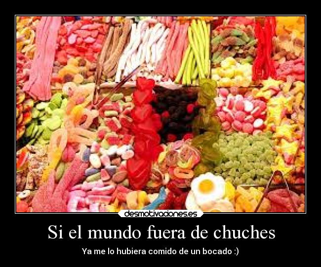 Si el mundo fuera de chuches - Ya me lo hubiera comido de un bocado :)