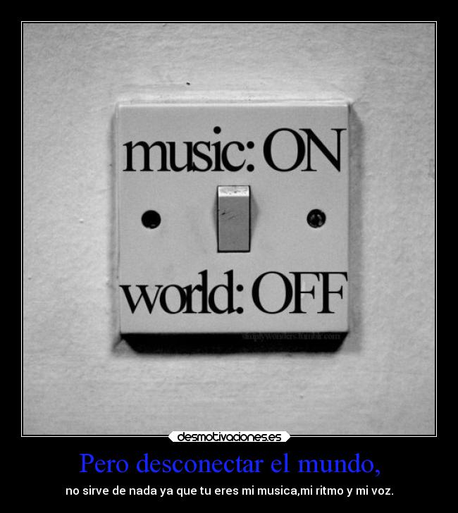Pero desconectar el mundo, -