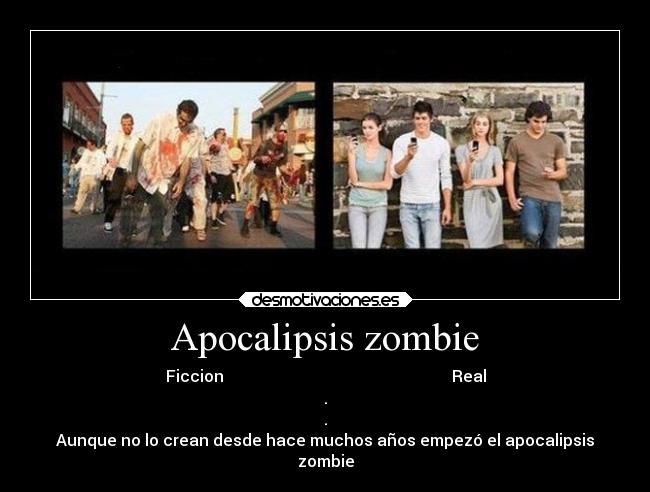 Apocalipsis zombie - Ficcion                                                         Real
.
.
Aunque no lo crean desde hace muchos años empezó el apocalipsis
zombie