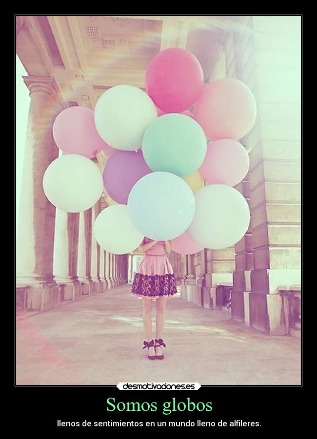Somos globos - llenos de sentimientos en un mundo lleno de alfileres.