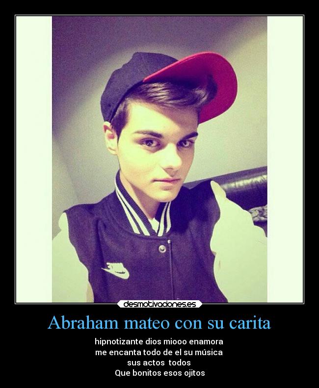 Abraham mateo con su carita - hipnotizante dios miooo enamora 
me encanta todo de el su música 
sus actos  todos 
Que bonitos esos ojitos