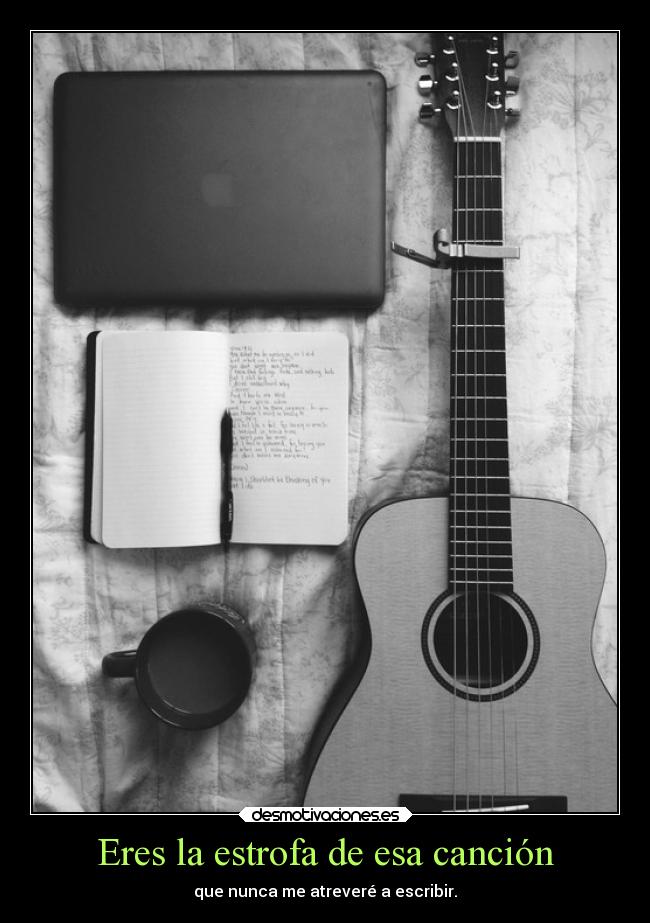 Eres la estrofa de esa canción - que nunca me atreveré a escribir.