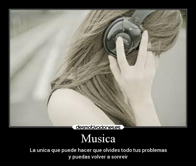 Musica - La unica que puede hacer que olvides todo tus problemas
y puedas volver a sonreir