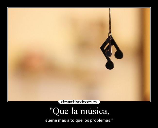 Que la música, - suene más alto que los problemas.