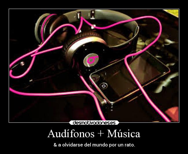 Audífonos + Música - & a olvidarse del mundo por un rato.
