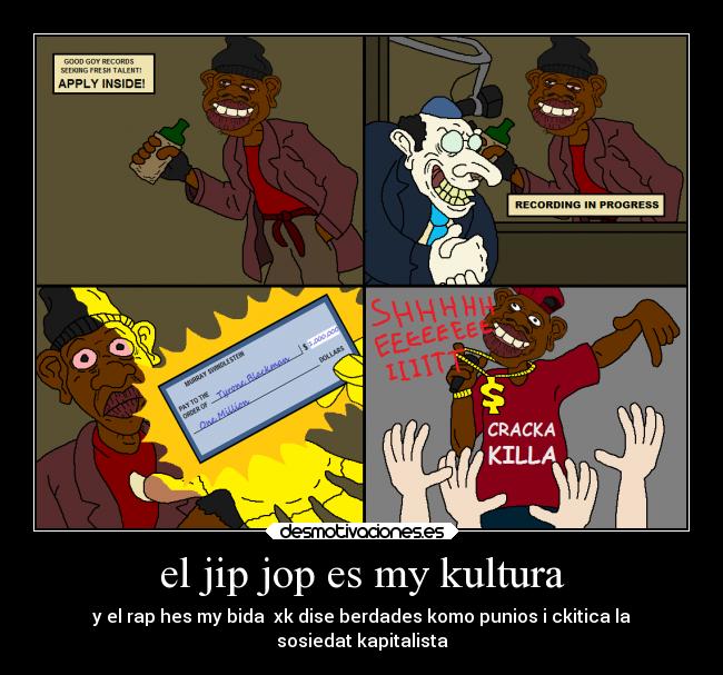 el jip jop es my kultura - y el rap hes my bida  xk dise berdades komo punios i ckitica la
sosiedat kapitalista