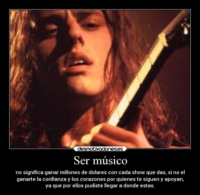 Ser músico - no significa ganar millones de dolares con cada show que das, si no el
ganarte la confianza y los corazones por quienes te siguen y apoyan,
ya que por ellos pudiste llegar a donde estas.