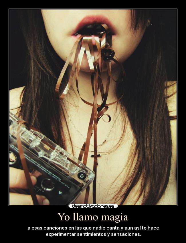 Yo llamo magia - a esas canciones en las que nadie canta y aun así te hace
experimentar sentimientos y sensaciones.