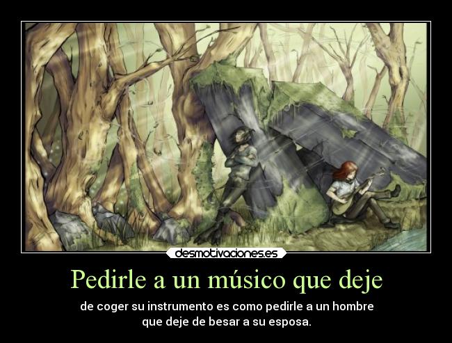 Pedirle a un músico que deje - de coger su instrumento es como pedirle a un hombre
que deje de besar a su esposa.