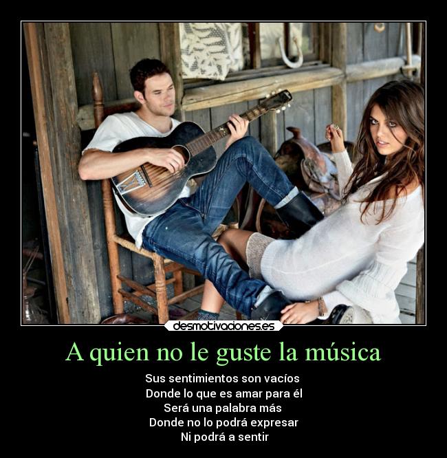 A quien no le guste la música - Sus sentimientos son vacíos
Donde lo que es amar para él
Será una palabra más
Donde no lo podrá expresar
Ni podrá a sentir