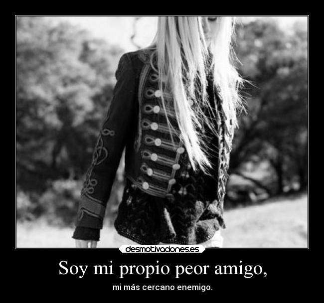 Soy mi propio peor amigo, - mi más cercano enemigo.