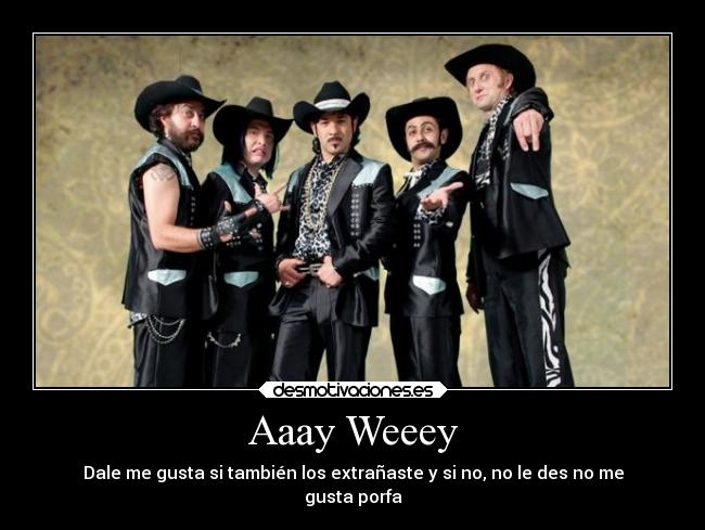Aaay Weeey - Dale me gusta si también los extrañaste y si no, no le des no me
gusta porfa