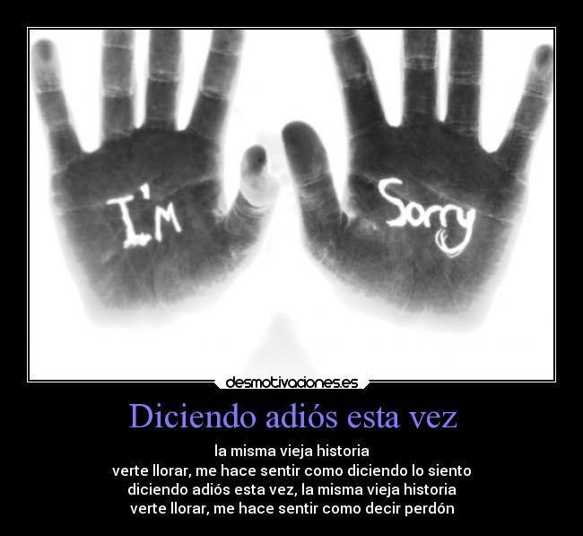 Diciendo adiós esta vez - la misma vieja historia
verte llorar, me hace sentir como diciendo lo siento
diciendo adiós esta vez, la misma vieja historia
verte llorar, me hace sentir como decir perdón