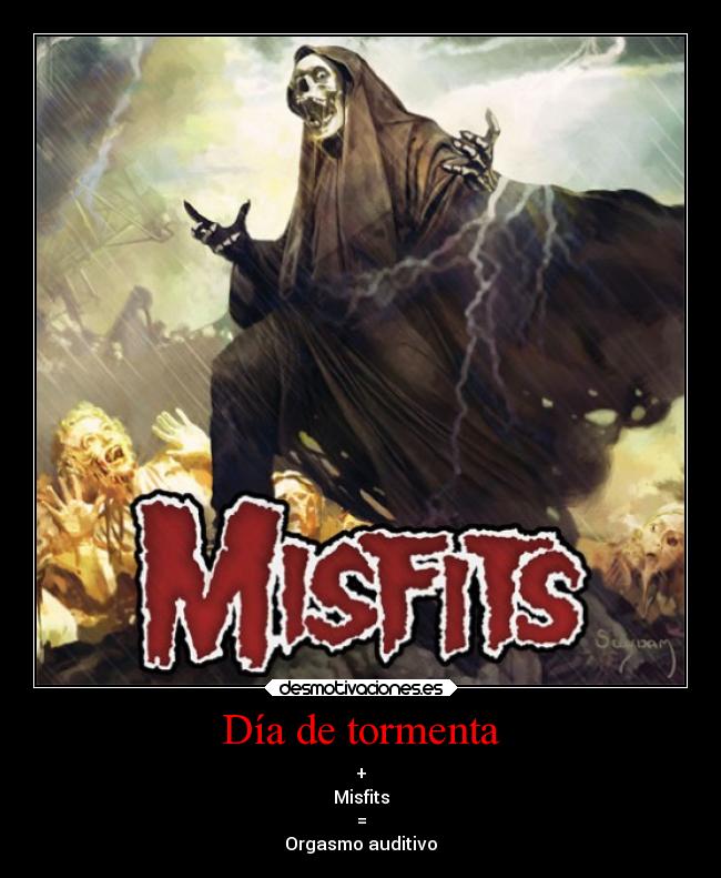 Día de tormenta - +
Misfits
=
Orgasmo auditivo