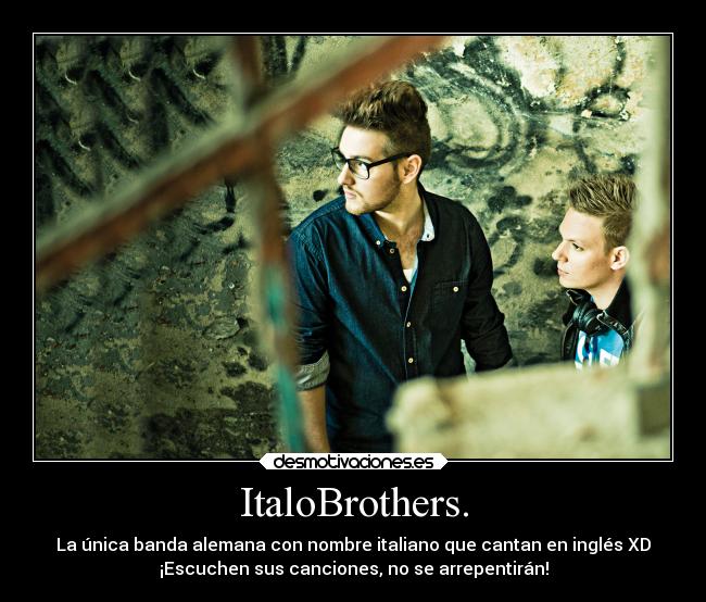 ItaloBrothers. - La única banda alemana con nombre italiano que cantan en inglés XD
¡Escuchen sus canciones, no se arrepentirán!