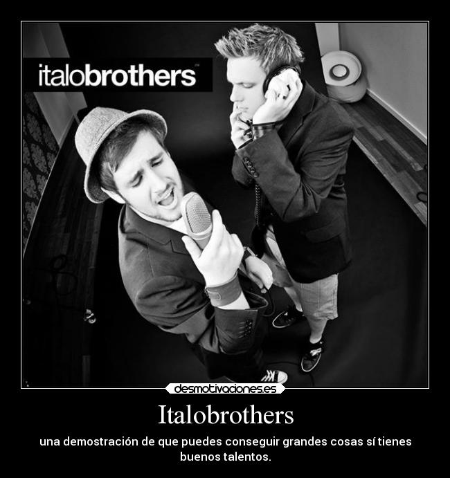 Italobrothers - una demostración de que puedes conseguir grandes cosas sí tienes
buenos talentos.