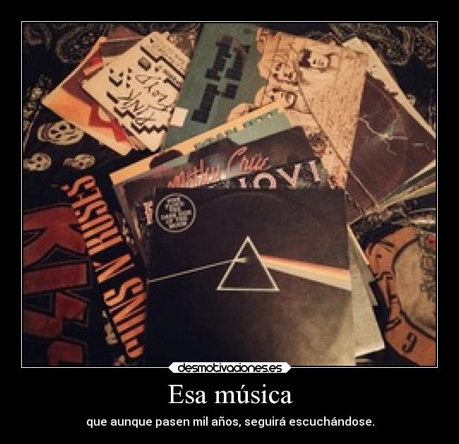 Esa música - que aunque pasen mil años, seguirá escuchándose.