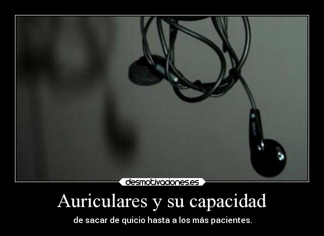 Auriculares y su capacidad - de sacar de quicio hasta a los más pacientes.