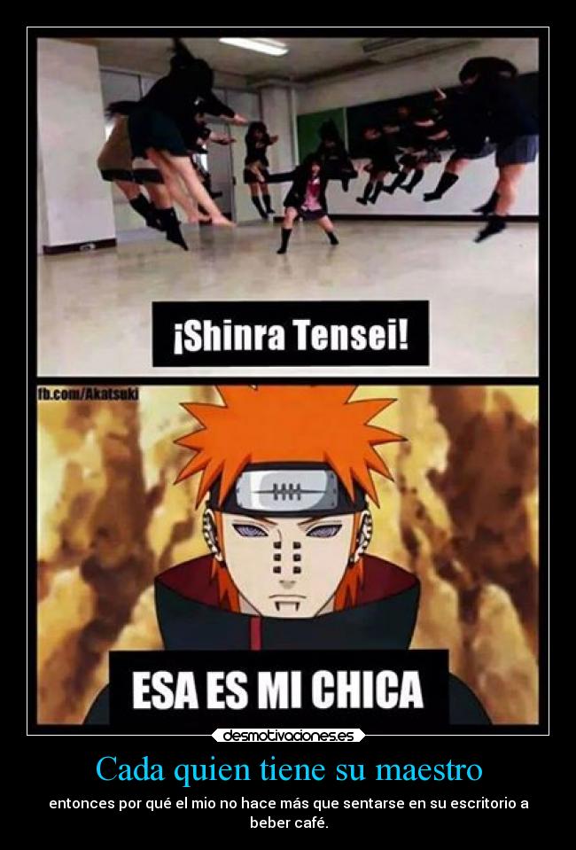 Cada quien tiene su maestro - entonces por qué el mio no hace más que sentarse en su escritorio a
beber café.