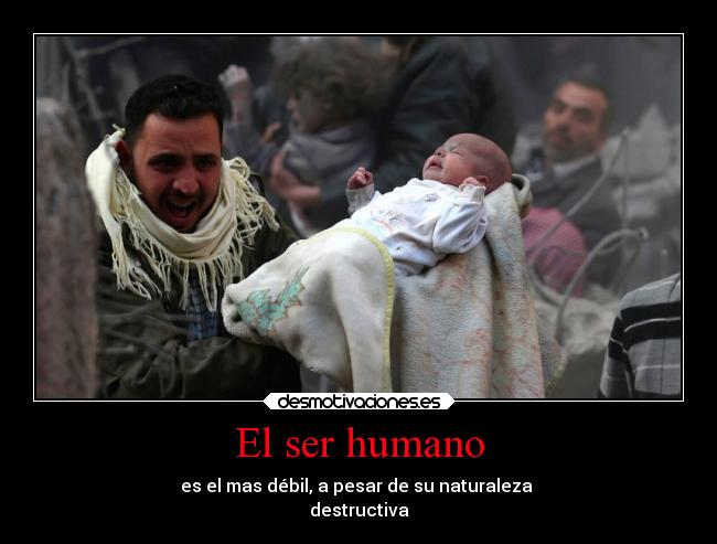 El ser humano - es el mas débil, a pesar de su naturaleza
destructiva